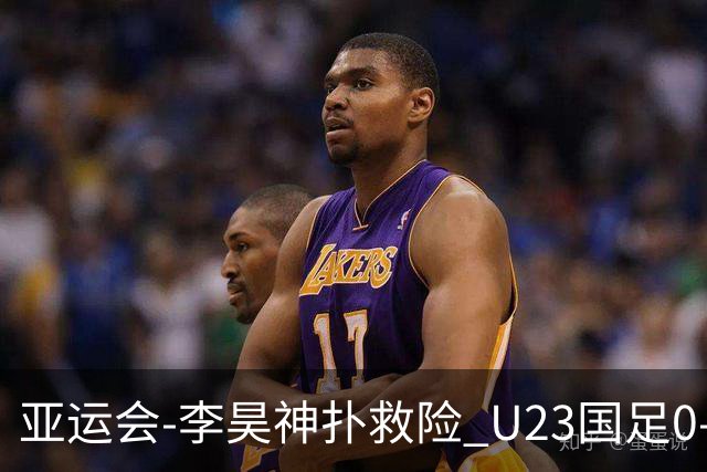 亚运会-李昊神扑救险 U23国足0-0阿联酋小组头名出线